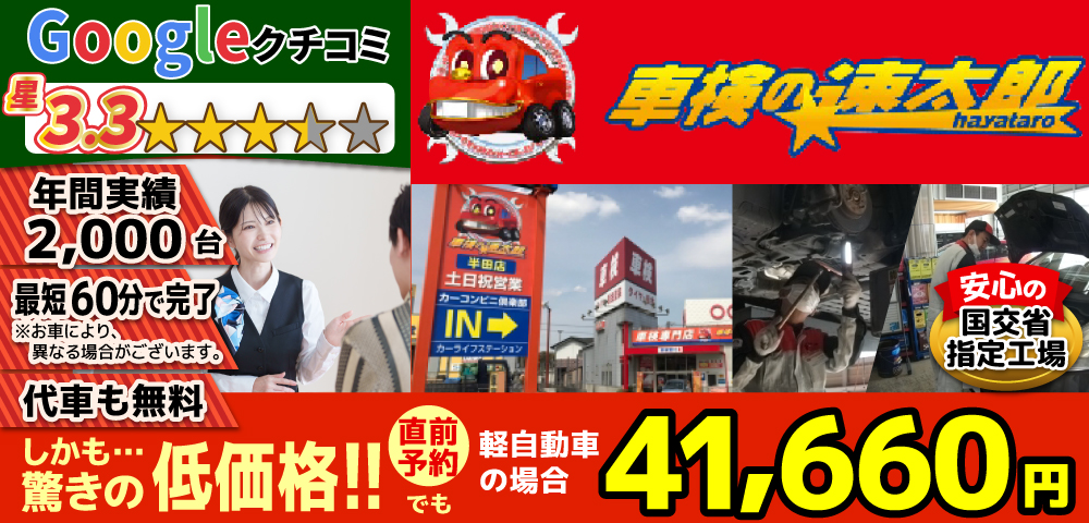 「車検の速太郎」半田店では、地域トップクラスの信頼と実績!年間2,000台の車検実績/95%以上の方が1度の来店で車検完了/最短60分で完了!代車も無料!安心の国交省指定工場/驚きの低価格38,040円～